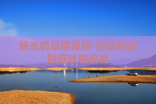 肺炎的早期症状-肺炎的早期症状和前兆