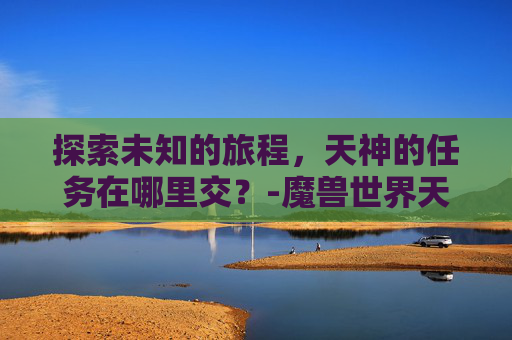 探索未知的旅程，天神的任务在哪里交？-魔兽世界天神的任务