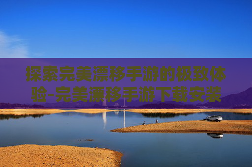 探索完美漂移手游的极致体验-完美漂移手游下载安装手机版