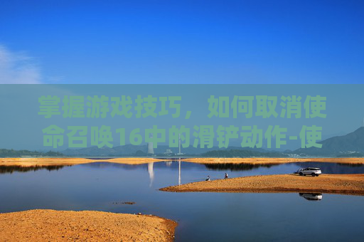 掌握游戏技巧，如何取消使命召唤16中的滑铲动作-使命召唤16怎么关ui
