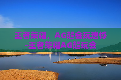 王者荣耀，AG超会玩遗憾-王者荣耀AG超玩会