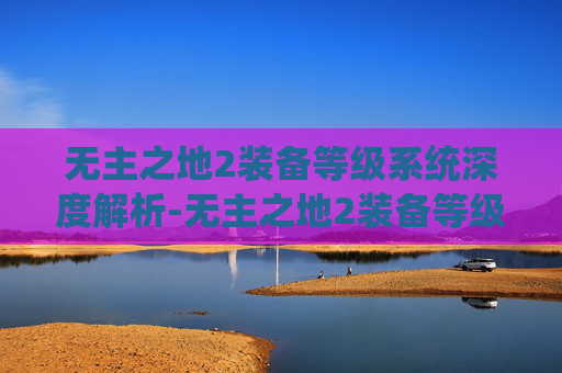 无主之地2装备等级系统深度解析-无主之地2装备等级怎么同步
