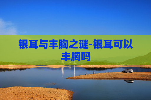 银耳与丰胸之谜-银耳可以丰胸吗