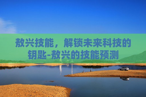 敖兴技能，解锁未来科技的钥匙-敖兴的技能预测
