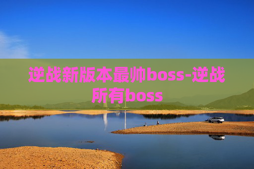 逆战新版本最帅boss-逆战所有boss