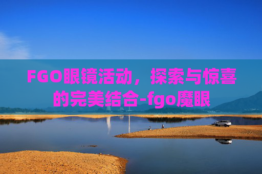 FGO眼镜活动，探索与惊喜的完美结合-fgo魔眼