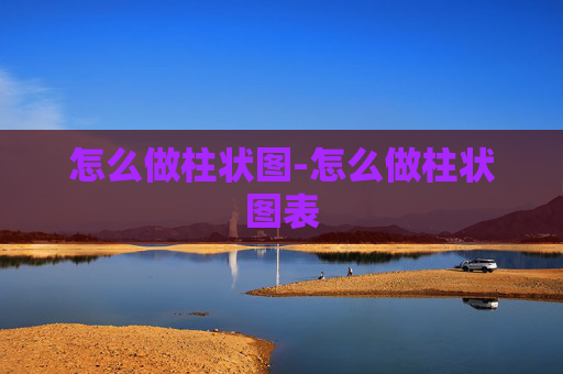 怎么做柱状图-怎么做柱状图表
