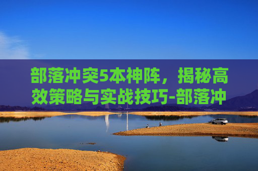 部落冲突5本神阵，揭秘高效策略与实战技巧-部落冲突五本阵型