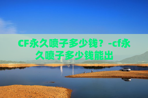 CF永久喷子多少钱？-cf永久喷子多少钱能出