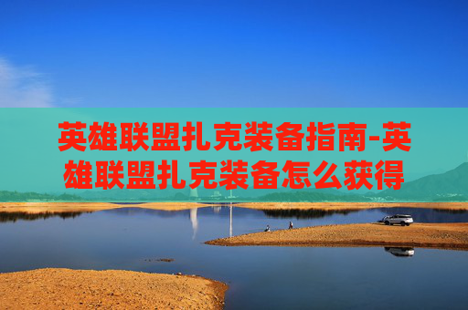 英雄联盟扎克装备指南-英雄联盟扎克装备怎么获得
