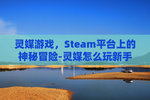 灵媒游戏，Steam平台上的神秘冒险-灵媒怎么玩新手教学
