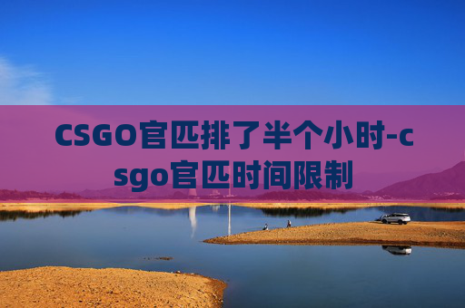 CSGO官匹排了半个小时-csgo官匹时间限制