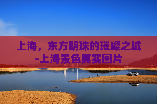 上海，东方明珠的璀璨之城-上海景色真实图片