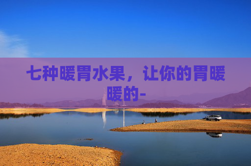 七种暖胃水果，让你的胃暖暖的-