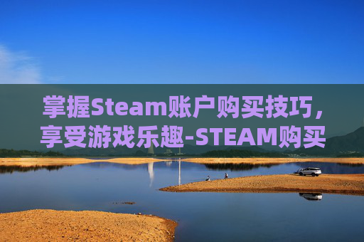 掌握Steam账户购买技巧，享受游戏乐趣-STEAM购买