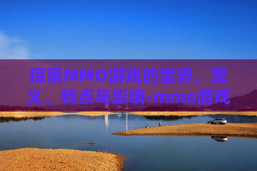 探索MMO游戏的世界，定义、特点与影响-mmo游戏是什么意思一梦江湖