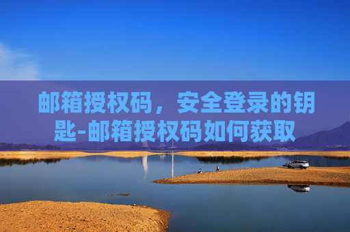 邮箱授权码，安全登录的钥匙-邮箱授权码如何获取