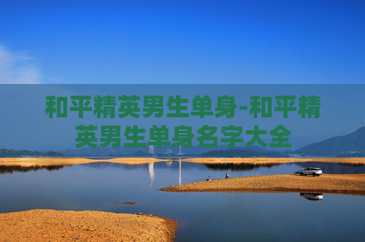 和平精英男生单身-和平精英男生单身名字大全