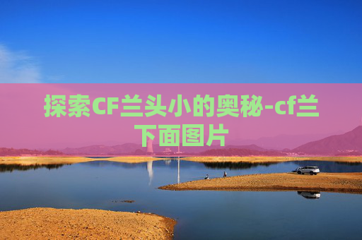 探索CF兰头小的奥秘-cf兰下面图片 探索CF兰头小的奥秘-cf兰下面图片