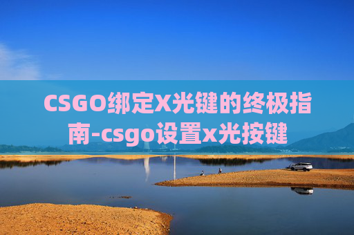 CSGO绑定X光键的终极指南-csgo设置x光按键