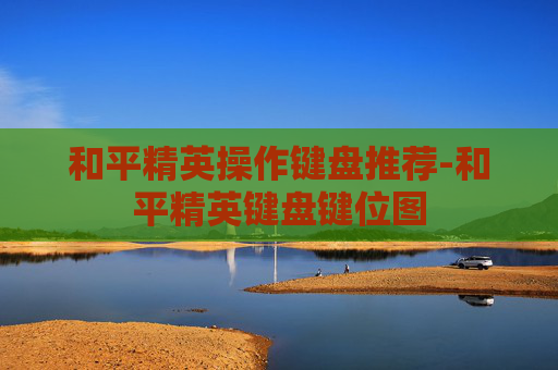 和平精英操作键盘推荐-和平精英键盘键位图 和平精英操作键盘推荐-和平精英键盘键位图
