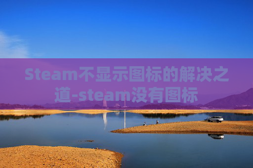 Steam不显示图标的解决之道-steam没有图标