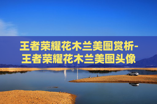 王者荣耀花木兰美图赏析-王者荣耀花木兰美图头像