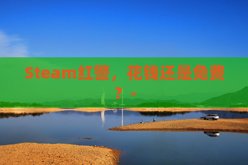 Steam红警,花钱还是免费?- Steam红警,花钱还是免费?-