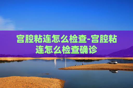 宫腔粘连怎么检查-宫腔粘连怎么检查确诊