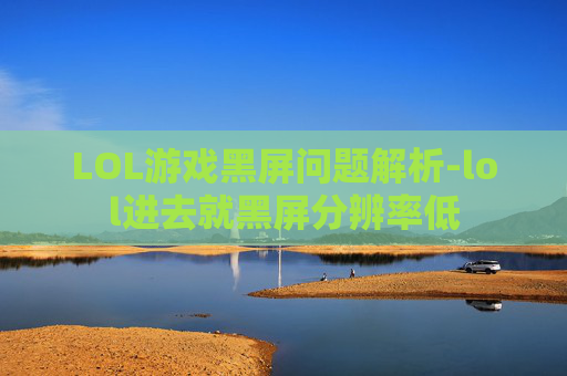 LOL游戏黑屏问题解析-lol进去就黑屏分辨率低