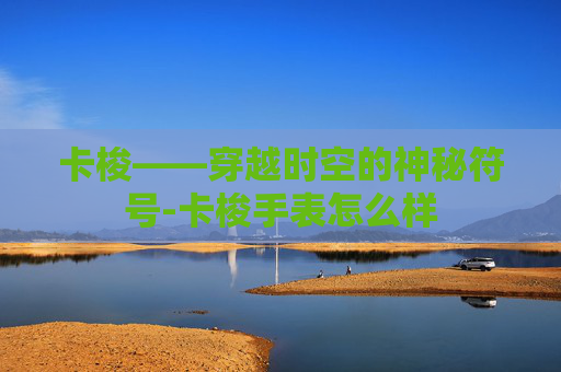 卡梭——穿越时空的神秘符号-卡梭手表怎么样