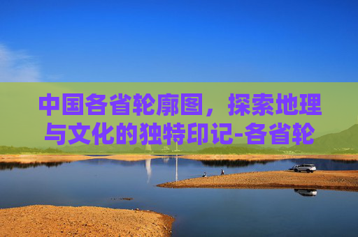 中国各省轮廓图，探索地理与文化的独特印记-各省轮廓图巧妙记忆图