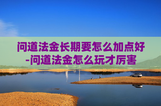 问道法金长期要怎么加点好-问道法金怎么玩才厉害