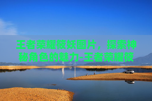 王者荣耀筱妖图片，探索神秘角色的魅力-王者荣耀筱妖去哪了