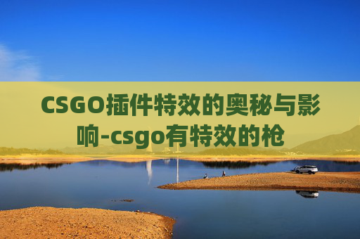 CSGO插件特效的奥秘与影响-csgo有特效的枪