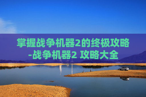 掌握战争机器2的终极攻略-战争机器2 攻略大全