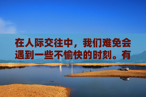 在人际交往中，我们难免会遇到一些不愉快的时刻。有时，对方可能因为某些原因而情绪低落，这时，我们需要学会如何用恰当的方式去安慰和哄人。本文将分享一些实用的技巧和方法，帮助你更好地理解和安抚他人的情绪。-如何哄人开心
