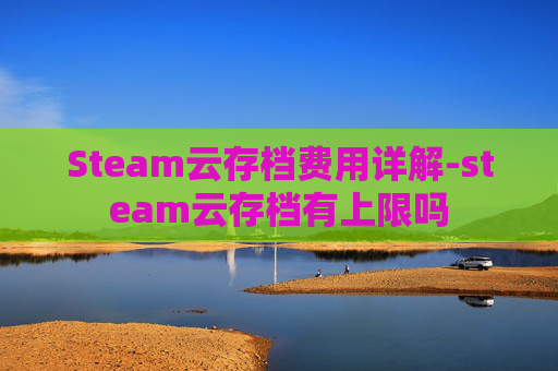 Steam云存档费用详解-steam云存档有上限吗