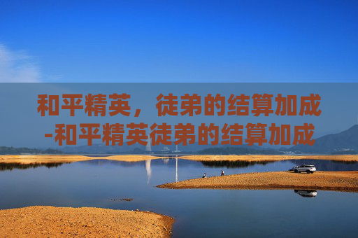 和平精英，徒弟的结算加成-和平精英徒弟的结算加成是什么