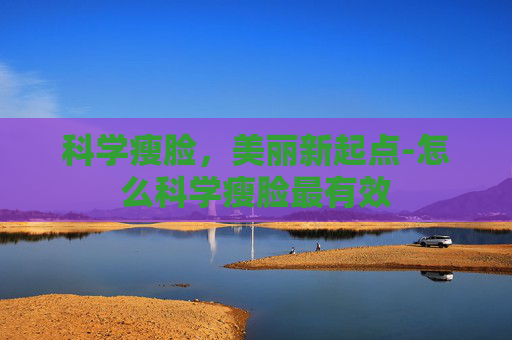 科学瘦脸，美丽新起点-怎么科学瘦脸最有效