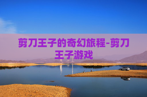 剪刀王子的奇幻旅程-剪刀王子游戏