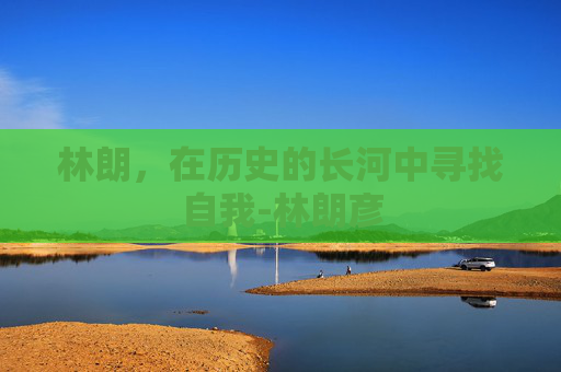 林朗，在历史的长河中寻找自我-林朗彦