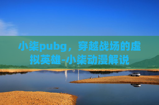 小柒pubg，穿越战场的虚拟英雄-小柒动漫解说