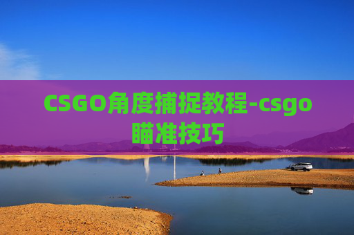 CSGO角度捕捉教程-csgo瞄准技巧