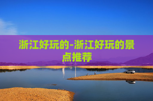 浙江好玩的-浙江好玩的景点推荐