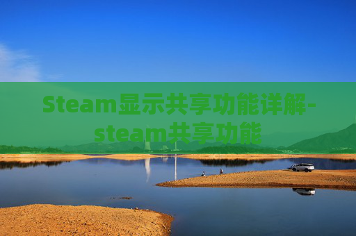 Steam显示共享功能详解-steam共享功能