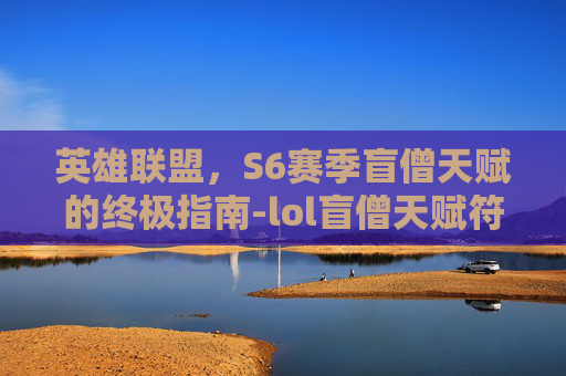 英雄联盟，S6赛季盲僧天赋的终极指南-lol盲僧天赋符文2019