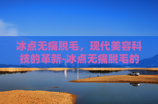 冰点无痛脱毛，现代美容科技的革新-冰点无痛脱毛的原理