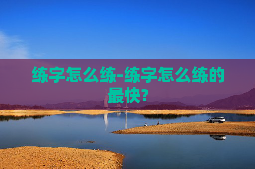 练字怎么练-练字怎么练的最快?