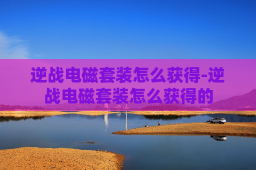 逆战电磁套装怎么获得-逆战电磁套装怎么获得的
